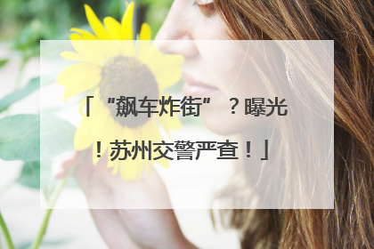 “飙车炸街”？曝光！苏州交警严查！